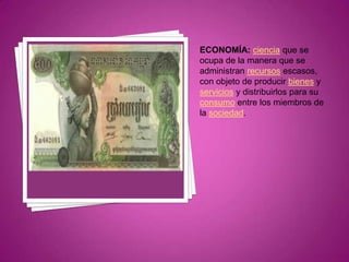 ECONOMÍA:ciencia que se ocupa de la manera que se administran recursos escasos, con objeto de producir bienes y servicios y distribuirlos para su consumo entre los miembros de la sociedad.