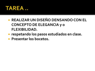  REALIZAR UN DISEÑO DENSANDO CON EL
  CONCEPTO DE ELEGANCIA y o
  FLEXIBILIDAD.
 respetando los pasos estudiados en clase.
 Presentar los bocetos.
 
