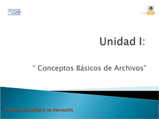 “  Conceptos Básicos de Archivos” Instituto Tecnológico de Hermosillo 