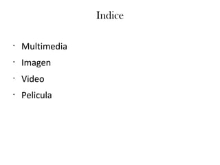 Indice
•
Multimedia
•
Imagen
•
Video
•
Pelicula