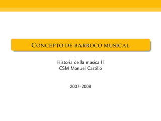 C ONCEPTO DE BARROCO MUSICAL

       Historia de la música II
        CSM Manuel Castillo


             2007-2008