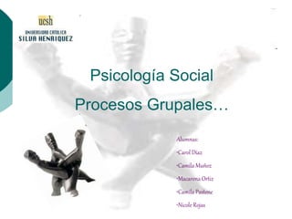 Psicología Social
Procesos Grupales…
Alumnas:
•Carol Díaz
•Camila Muñoz
•Macarena Ortiz
•Camila Pastene
•Nicole Rojas
 
