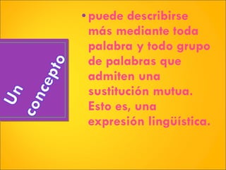 puede describirse más mediante toda palabra y todo grupo de palabras que admiten una sustitución mutua. Esto es, una expresión lingüística. 