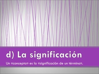 Un «concepto» es la «significación de un término». 
