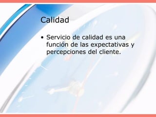 Calidad
• Servicio de calidad es una
función de las expectativas y
percepciones del cliente.
 