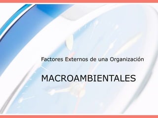 Factores Externos de una Organización
MACROAMBIENTALES
 