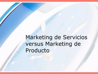 Marketing de Servicios
versus Marketing de
Producto
 