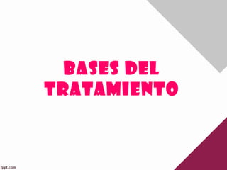 BASES DEL
TRATAMIENTO
 