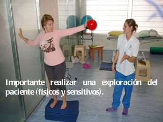 Importante realizar una exploración del
paciente (físicos y sensitivos).
 