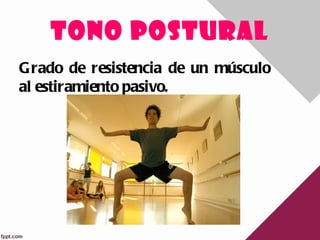 TONO POSTURAL
Grado de resistencia de un músculo
al estiramiento pasivo.
 