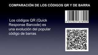 • Los códigos QR (Quick
Response Barcode) es
una evolución del popular
código de barras.
COMPARACIÓN DE LOS CÓDIGOS QR Y DE BARRA
 