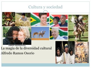Cultura y sociedad La magia de la diversidad cultural Alfredo Ramos Osorio 