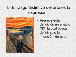 4.- El rasgo distintivo del arte es la
expresión.
• Aparece esta
definición en el siglo
XIX, la cual busca
definir solo la
intención de éste.
 