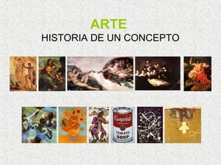 ARTE
HISTORIA DE UN CONCEPTO
 