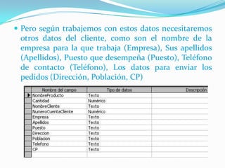 Pero según trabajemos con estos datos necesitaremos otros datos del cliente, como son el nombre de la empresa para la que trabaja (Empresa), Sus apellidos (Apellidos), Puesto que desempeña (Puesto), Teléfono de contacto (Teléfono), Los datos para enviar los pedidos (Dirección, Población, CP)