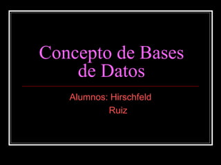 Concepto de Bases
    de Datos
   Alumnos: Hirschfeld
           Ruiz
 