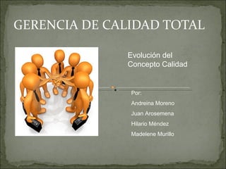 GERENCIA DE CALIDAD TOTAL Por: Andreina Moreno Juan Arosemena Hilario Méndez Madelene Murillo Evolución del Concepto Calidad 