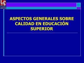 ASPECTOS GENERALES SOBRE CALIDAD EN EDUCACIÓN SUPERIOR 