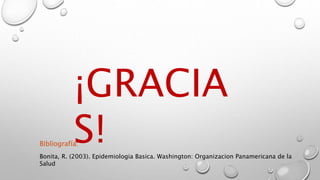 ¡GRACIA
S!Bonita, R. (2003). Epidemiologia Basica. Washington: Organizacion Panamericana de la
Salud
Bibliografía:
 