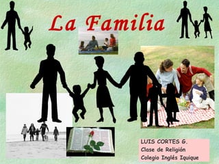 La Familia
LUIS CORTES G.
Clase de Religión
Colegio Inglés Iquique
 