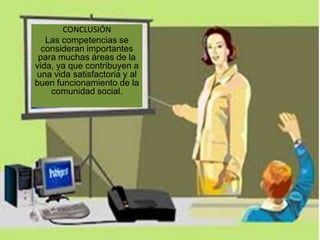 CONCLUSIÓN
Las competencias se
consideran importantes
para muchas áreas de la
vida, ya que contribuyen a
una vida satisfactoria y al
buen funcionamiento de la
comunidad social.
 