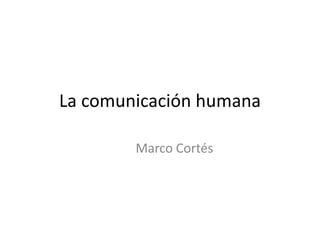 La comunicación humana

        Marco Cortés
 