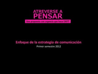 Enfoque de la estrategia de comunicación
            Primer semestre 2012
 