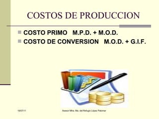 COSTOS DE PRODUCCION COSTO PRIMO  M.P.D. + M.O.D. COSTO DE CONVERSION  M.O.D. + G.I.F. 