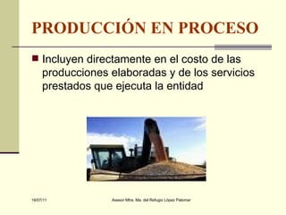 PRODUCCIÓN EN PROCESO Incluyen directamente en el costo de las producciones elaboradas y de los servicios prestados que ejecuta la entidad 