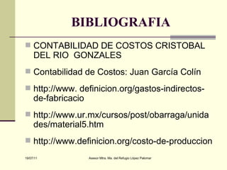 BIBLIOGRAFIA CONTABILIDAD DE COSTOS CRISTOBAL DEL RIO  GONZALES  Contabilidad de Costos: Juan García Colín http://www. definicion.org/gastos-indirectos-de-fabricacio http://www.ur.mx/cursos/post/obarraga/unidades/material5.htm http://www.definicion.org/costo-de-produccion 