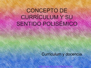 CONCEPTO DE
CURRÍCULUM Y SU
SENTIDO POLISÉMICO
Currículum y docencia
http://www.dvd-ppt-slideshow.com
 