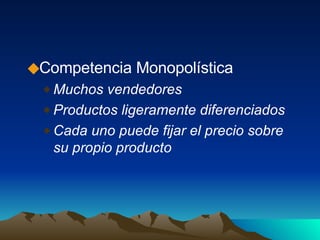 Competencia Monopolística Muchos vendedores Productos ligeramente diferenciados Cada uno puede fijar el precio sobre su propio producto 