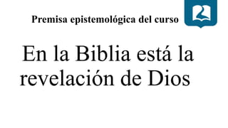 Premisa epistemológica del curso
En la Biblia está la
revelación de Dios
 