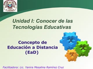 Concepto de Educación a Distancia (EaD)  Facilitadora: Lic. Yanira Mesalina Ramírez Cruz Unidad I: Conocer de las Tecnologías Educativas 