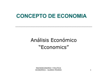 MACROECONOMIA Y POLITICA
ECONOMICA - SUAREZ-POVEDA 1
CONCEPTO DE ECONOMIA
Análisis Económico
“Economics”
 