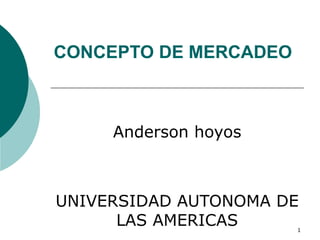 1
CONCEPTO DE MERCADEO
Anderson hoyos
UNIVERSIDAD AUTONOMA DE
LAS AMERICAS
 