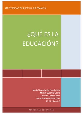 UNIVERSIDAD DE CASTILLA-LA MANCHA
¿QUÉ ES LA
EDUCACIÓN?
María Margarita del Pozuelo Rojo
Miriam Gutiérrez Cuesta
Paloma Ocaña Aranda
María Guadalupe Plaza Pérez
2º Ed. Primaria A
T E N D E N C I A S E D U C A T I V A S
 