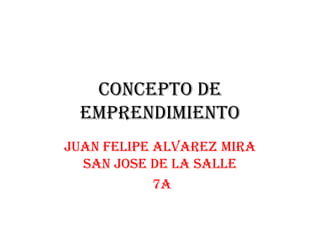Concepto de
EMPRENDIMIENTO
Juan Felipe Alvarez Mira
san jose de la salle
7a
 