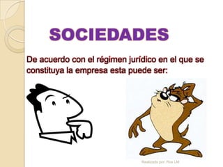SOCIEDADES
De acuerdo con el régimen jurídico en el que se
constituya la empresa esta puede ser:




                              Realizado por: Rox LM
 