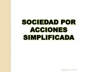 SOCIEDAD POR
  ACCIONES
SIMPLIFICADA



        Realizado por: Rox LM   27
 