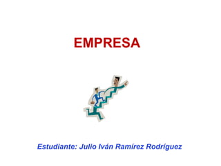 EMPRESA
Estudiante: Julio Iván Ramírez Rodríguez
 