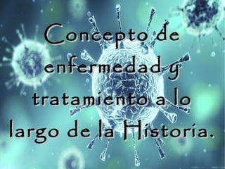 Concepto deConcepto de
enfermedad yenfermedad y
tratamiento a lotratamiento a lo
largo de la Historia.largo de la Historia.
 
