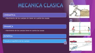 CINEMATICA
• Movimiento de los cuerpos sin tener en cuenta las causas
DINAMICA
• Movimiento de los cuerpos tiene en cuenta las causas
ESTATICA
* Estudia el equilibrio de los cuerpos
A
B
C
 