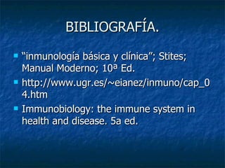 BIBLIOGRAFÍA. “ inmunología básica y clínica”; Stites; Manual Moderno; 10ª Ed. http://www.ugr.es/~eianez/inmuno/cap_04.htm Immunobiology: the immune system in health and disease. 5a ed. 
