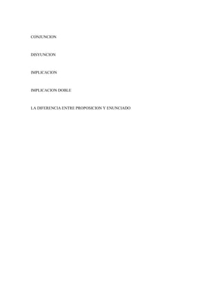 CONJUNCION



DISYUNCION



IMPLICACION



IMPLICACION DOBLE



LA DIFERENCIA ENTRE PROPOSICION Y ENUNCIADO
 