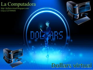 La Computadora
http://dollarsvirtual.blogspot.com/
Clave:123789456
 