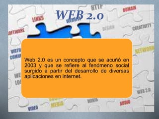 WEB 2.0
Web 2.0 es un concepto que se acuñó en
2003 y que se refiere al fenómeno social
surgido a partir del desarrollo de diversas
aplicaciones en internet.
 