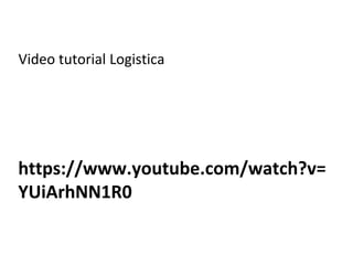 https://www.youtube.com/watch?v=
YUiArhNN1R0
Video tutorial Logistica
 