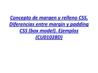 Concepto de margen y relleno CSS.
Diferencias entre margin y padding
CSS (box model). Ejemplos
(CU01028D)
 