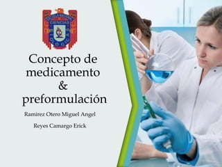 Concepto de
medicamento
&
preformulación
Ramirez Otero Miguel Angel
Reyes Camargo Erick

 
